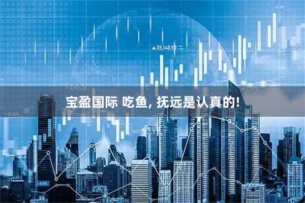 宝盈国际 吃鱼, 抚远是认真的!