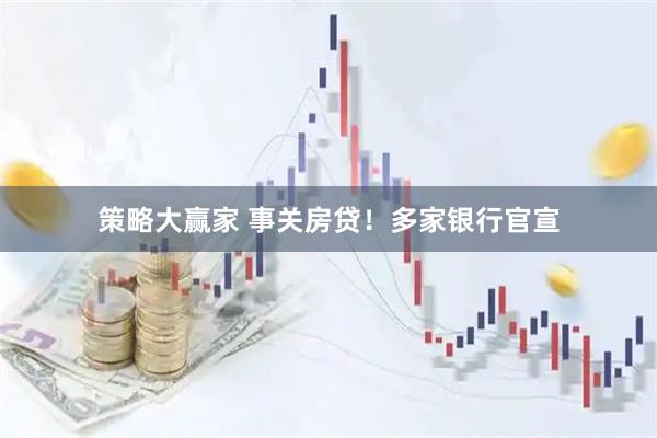 策略大赢家 事关房贷！多家银行官宣