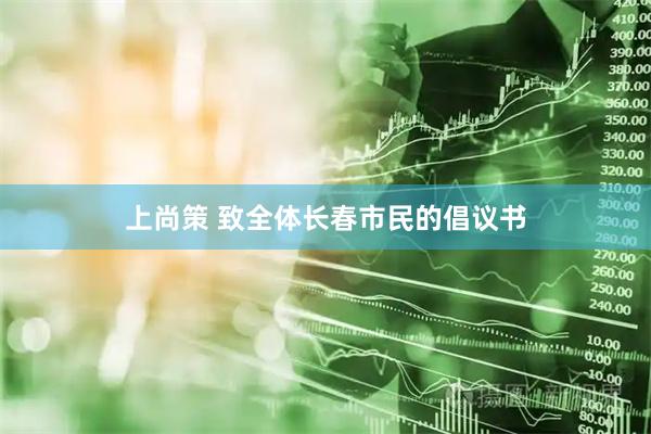 上尚策 致全体长春市民的倡议书
