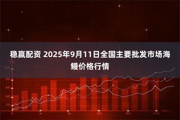 稳赢配资 2025年9月11日全国主要批发市场海鳗价格行情