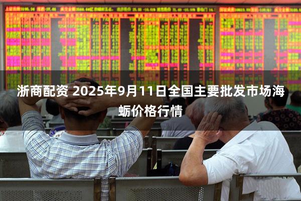 浙商配资 2025年9月11日全国主要批发市场海蛎价格行情