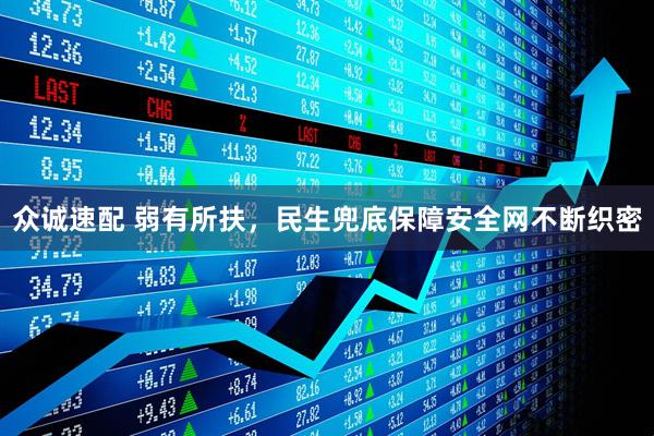 众诚速配 弱有所扶，民生兜底保障安全网不断织密