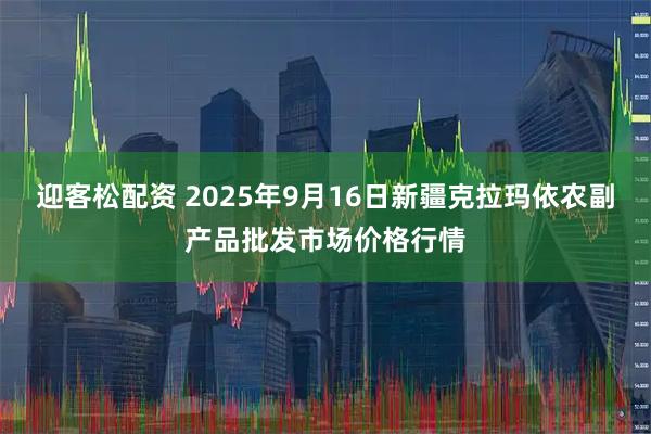 迎客松配资 2025年9月16日新疆克拉玛依农副产品批发市场价格行情