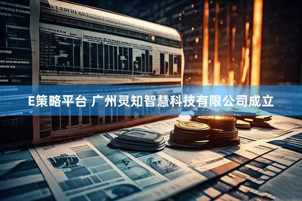 E策略平台 广州灵知智慧科技有限公司成立