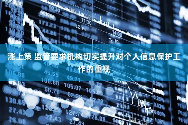 涨上策 监管要求机构切实提升对个人信息保护工作的重视