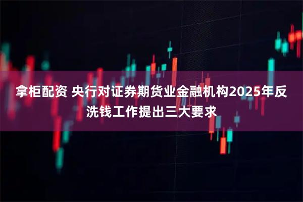 拿柜配资 央行对证券期货业金融机构2025年反洗钱工作提出三大要求