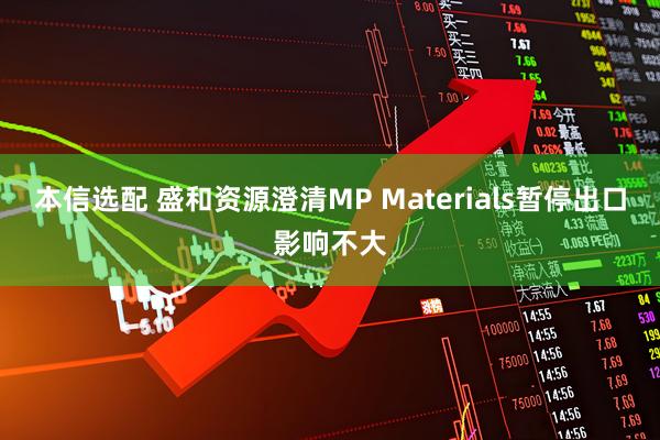 本信选配 盛和资源澄清MP Materials暂停出口影响不大