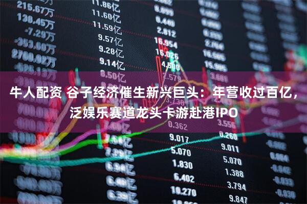 牛人配资 谷子经济催生新兴巨头：年营收过百亿，泛娱乐赛道龙头卡游赴港IPO