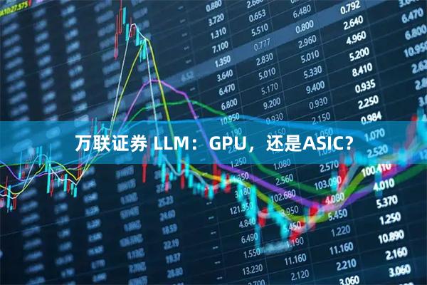 万联证券 LLM：GPU，还是ASIC？