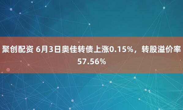 聚创配资 6月3日奥佳转债上涨0.15%，转股溢价率57.56%