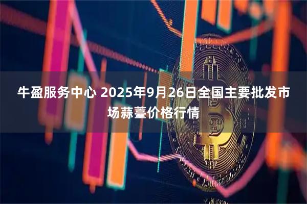 牛盈服务中心 2025年9月26日全国主要批发市场蒜薹价格行情