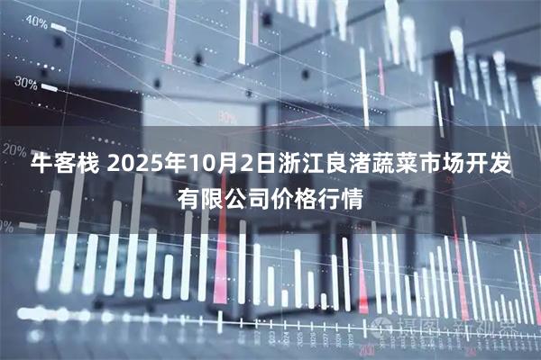 牛客栈 2025年10月2日浙江良渚蔬菜市场开发有限公司价格行情