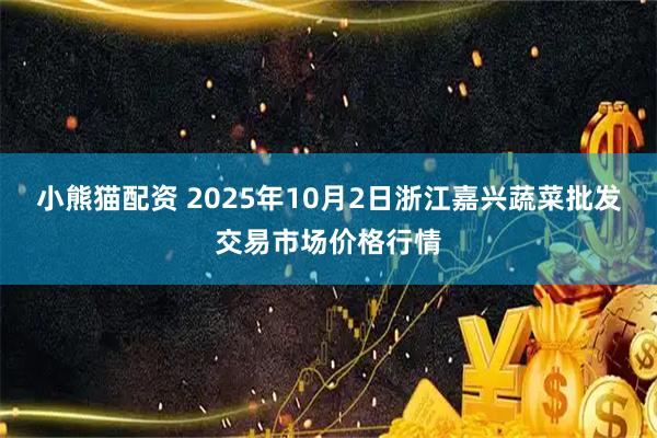 小熊猫配资 2025年10月2日浙江嘉兴蔬菜批发交易市场价格行情