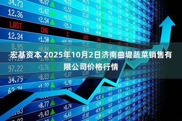 宏基资本 2025年10月2日济南曲堤蔬菜销售有限公司价格行情