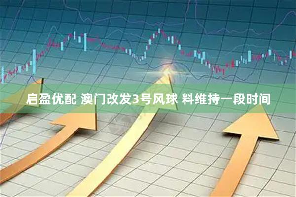 启盈优配 澳门改发3号风球 料维持一段时间