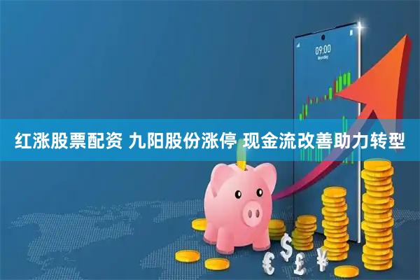 红涨股票配资 九阳股份涨停 现金流改善助力转型