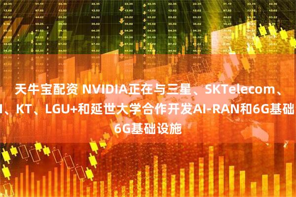 天牛宝配资 NVIDIA正在与三星、SKTelecom、ETRI、KT、LGU+和延世大学合作开发AI-RAN和6G基础设施
