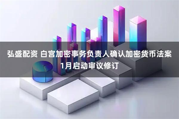 弘盛配资 白宫加密事务负责人确认加密货币法案1月启动审议修订