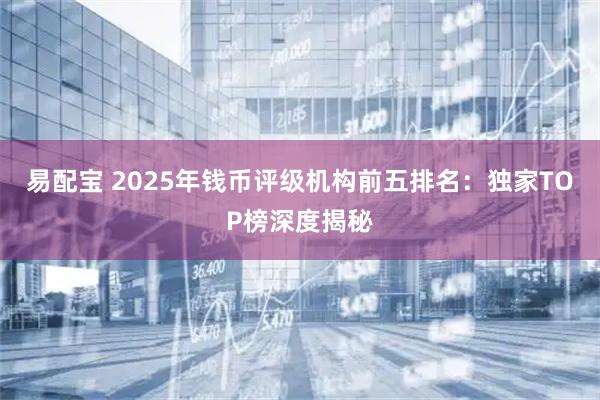 易配宝 2025年钱币评级机构前五排名：独家TOP榜深度揭秘