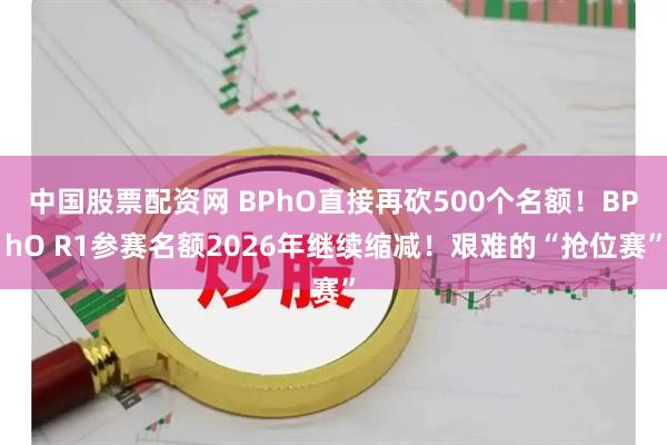 中国股票配资网 BPhO直接再砍500个名额！BPhO R1参赛名额2026年继续缩减！艰难的“抢位赛”