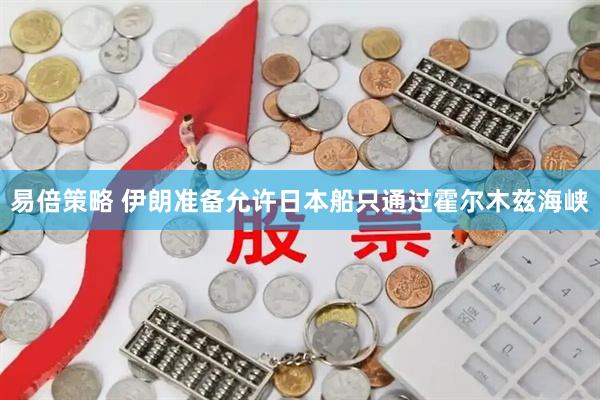 易倍策略 伊朗准备允许日本船只通过霍尔木兹海峡