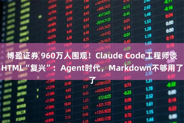 博盈证券 960万人围观！Claude Code工程师谈HTML“复兴”：Agent时代，Markdown不够用了