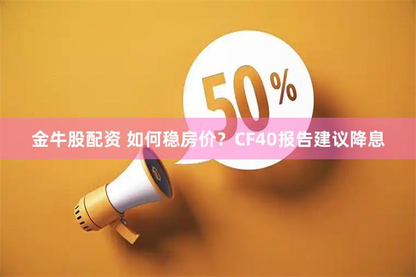 金牛股配资 如何稳房价？CF40报告建议降息