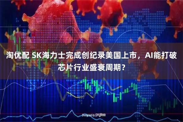 淘优配 SK海力士完成创纪录美国上市，AI能打破芯片行业盛衰周期？